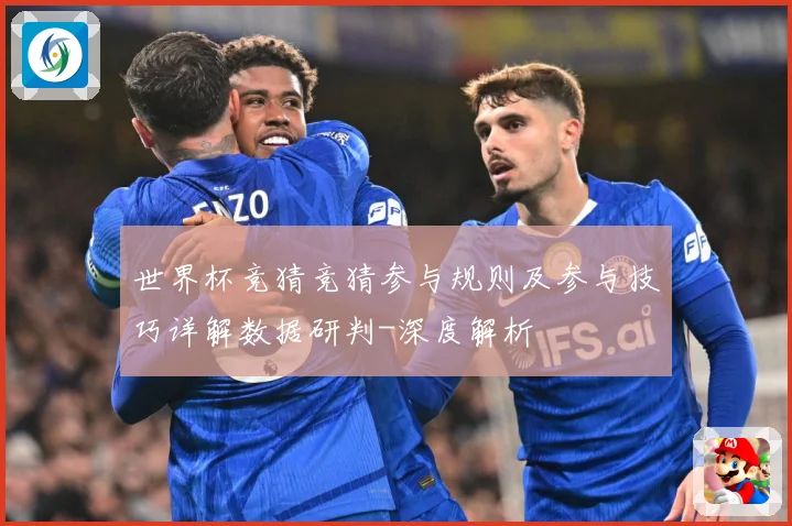 世界杯竞猜竞猜参与规则及参与技巧详解数据研判-深度解析