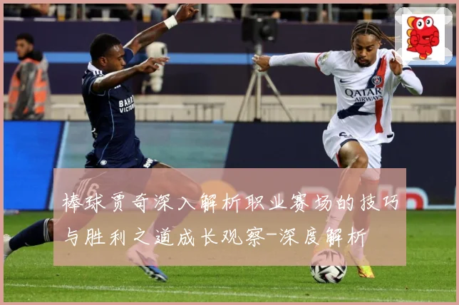 棒球贾奇深入解析职业赛场的技巧与胜利之道成长观察-深度解析