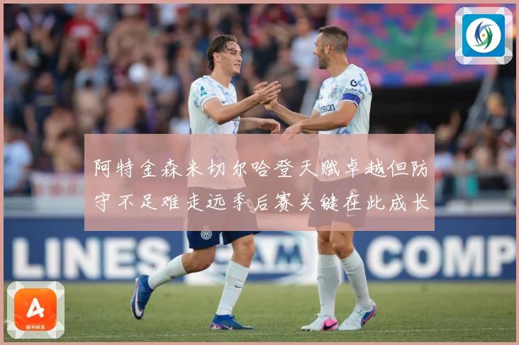 阿特金森米切尔哈登天赋卓越但防守不足难走远季后赛关键在此成长观察-深度解析