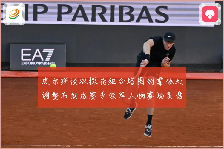 皮尔斯谈双探花组合塔图姆需独处调整布朗成赛季领军人物赛场复盘-深度解析
