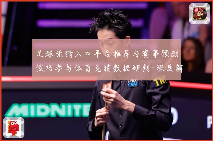 足球竞猜入口平台推荐与赛事预测技巧参与体育竞猜数据研判-深度解析