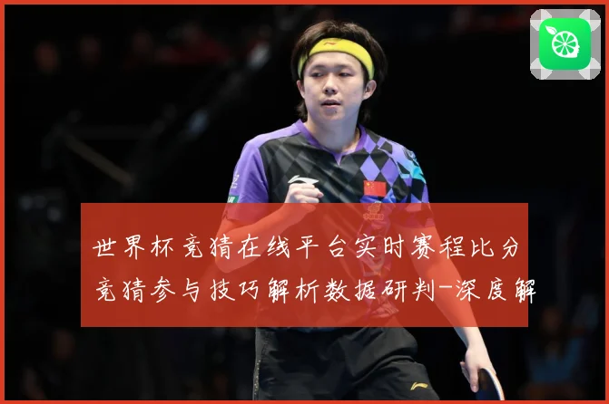 世界杯竞猜在线平台实时赛程比分竞猜参与技巧解析数据研判-深度解析