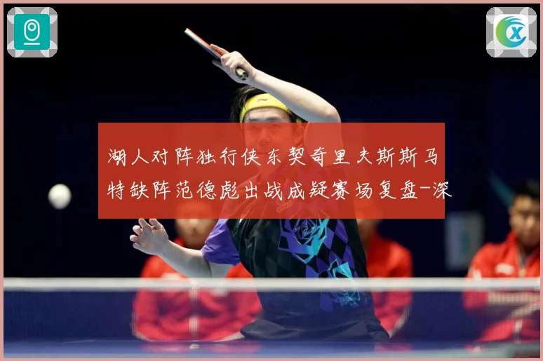 湖人对阵独行侠东契奇里夫斯斯马特缺阵范德彪出战成疑赛场复盘-深度解析