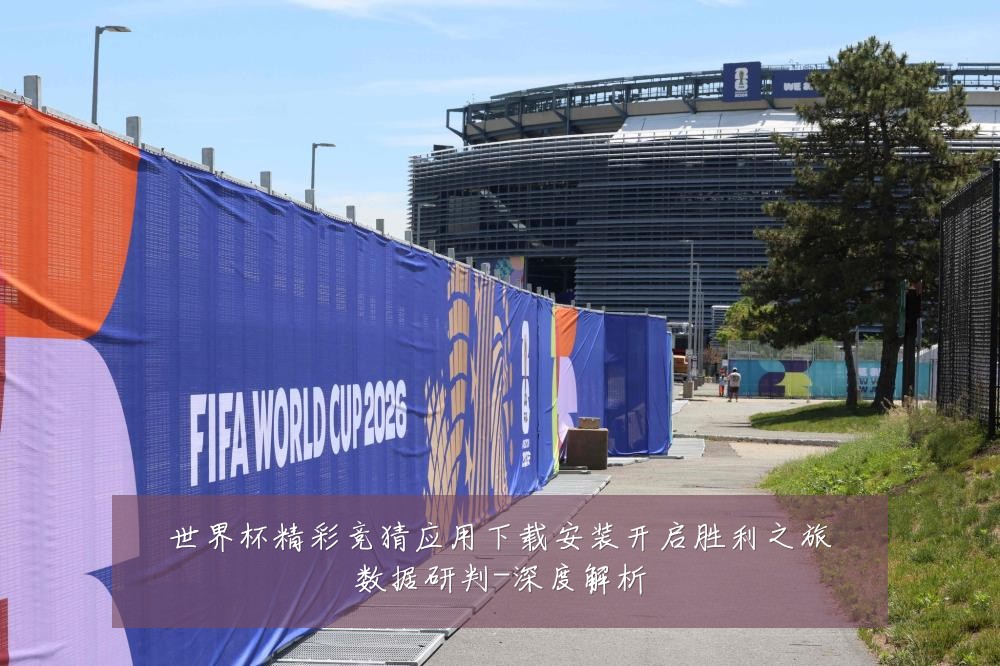 世界杯精彩竞猜应用下载安装开启胜利之旅数据研判-深度解析