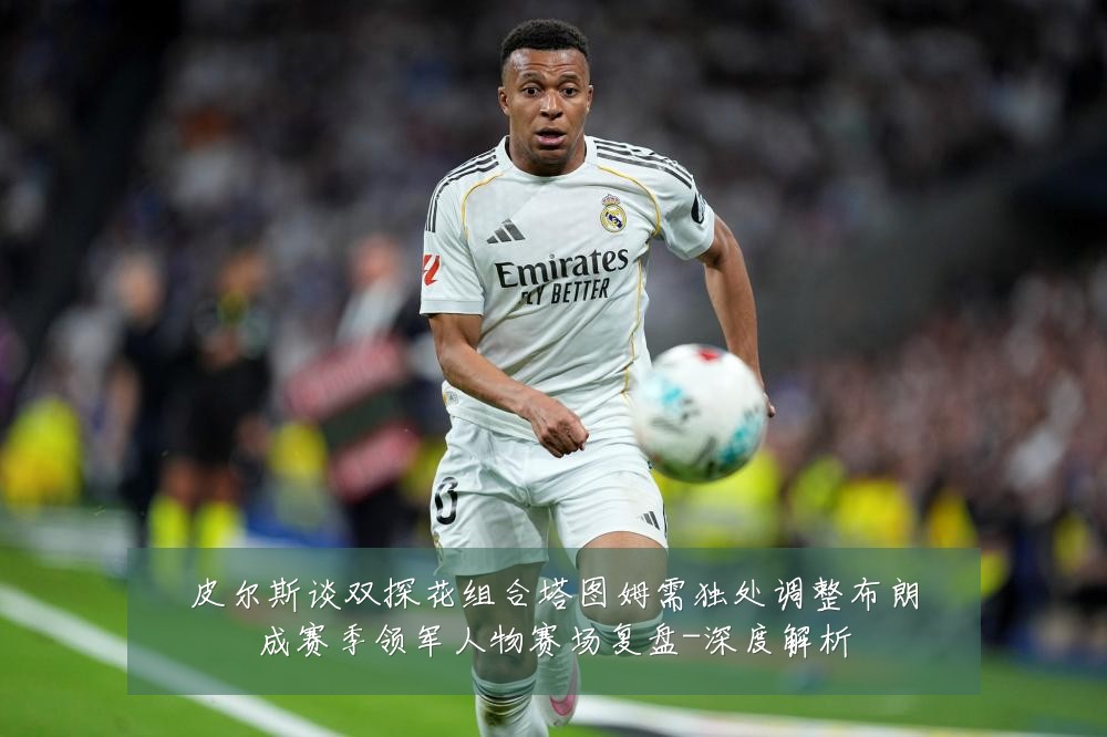 皮尔斯谈双探花组合塔图姆需独处调整布朗成赛季领军人物赛场复盘-深度解析