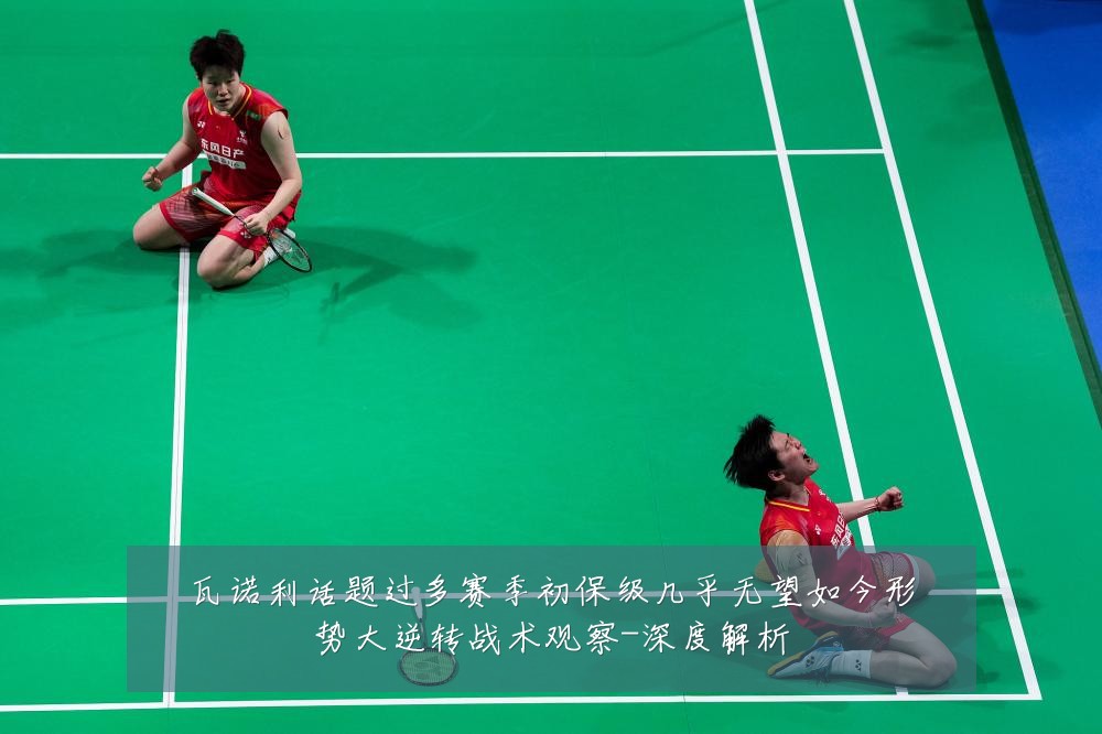 瓦诺利话题过多赛季初保级几乎无望如今形势大逆转战术观察-深度解析