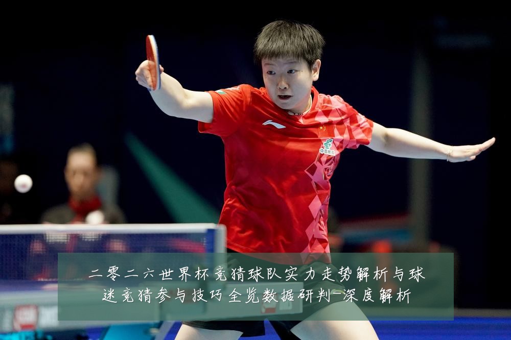 二零二六世界杯竞猜球队实力走势解析与球迷竞猜参与技巧全览数据研判-深度解析